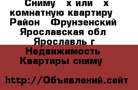 Сниму 2-х или 3-х комнатную квартиру. › Район ­ Фрунзенский - Ярославская обл., Ярославль г. Недвижимость » Квартиры сниму   